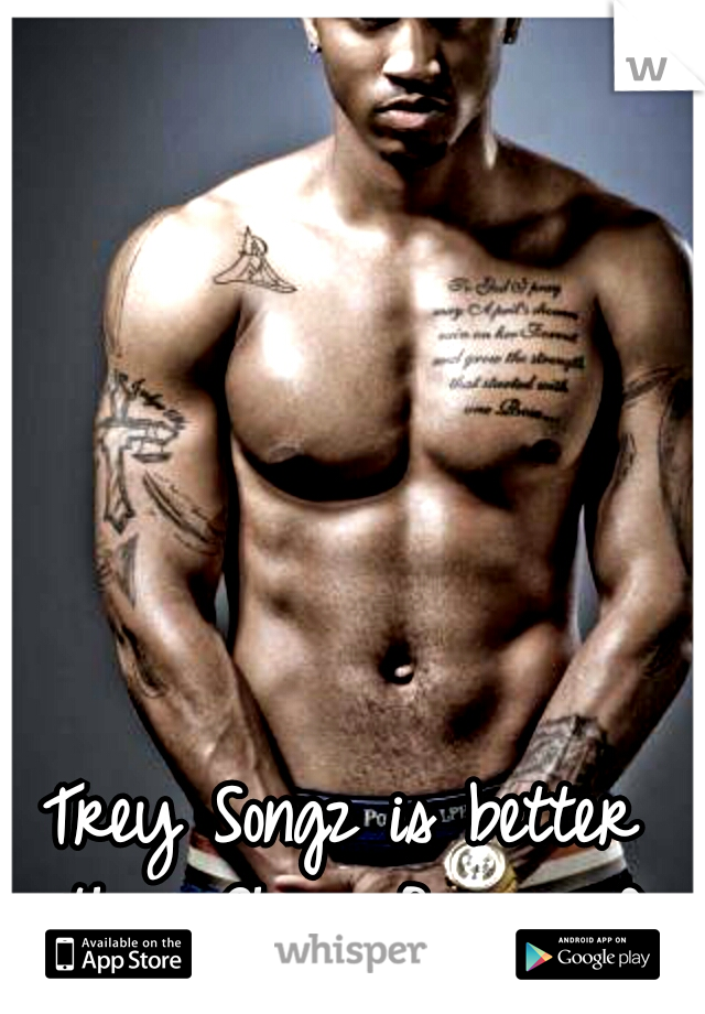 Trey Songz is better than Chris Brown :D