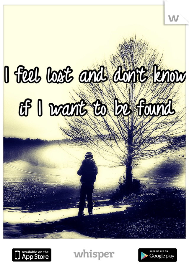 I feel lost and don't know if I want to be found