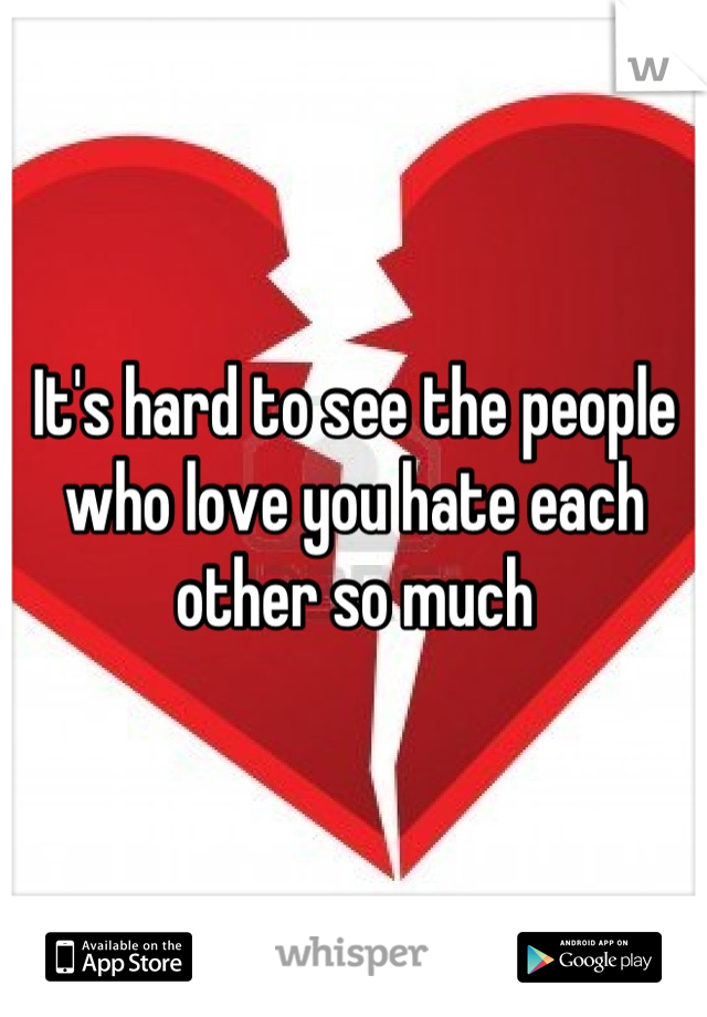 It's hard to see the people who love you hate each other so much