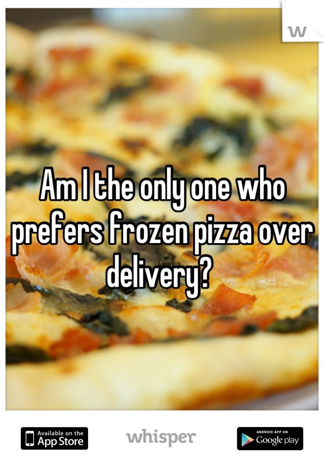 Am I the only one who prefers frozen pizza over delivery? 