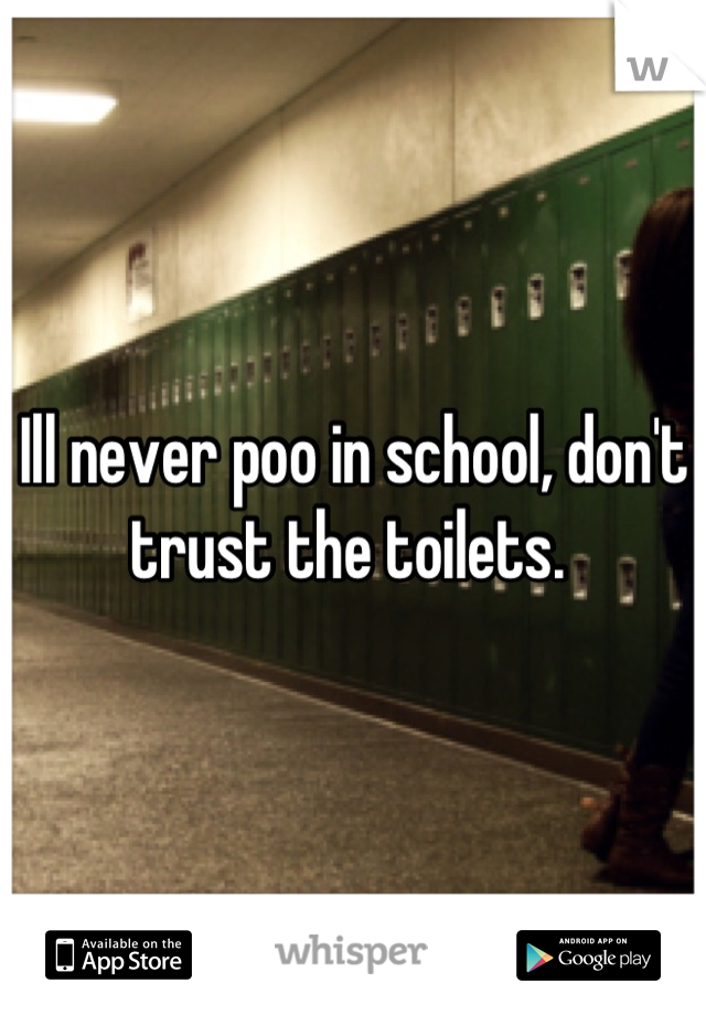 Ill never poo in school, don't trust the toilets. 