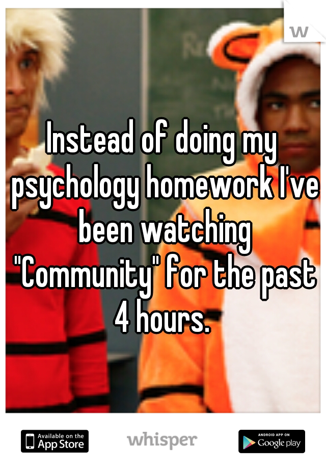 Instead of doing my psychology homework I've been watching "Community" for the past 4 hours. 