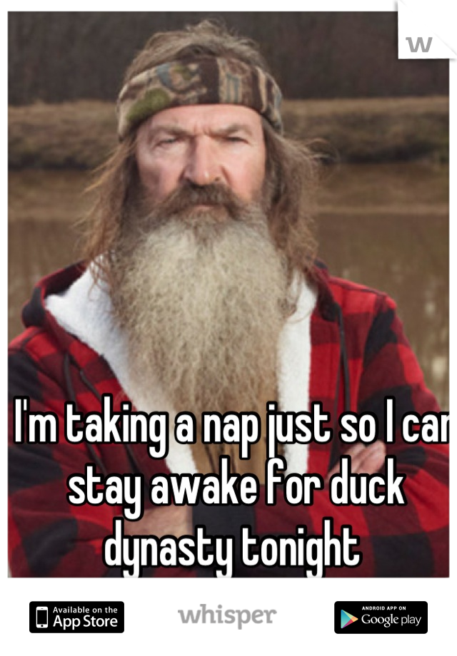 I'm taking a nap just so I can stay awake for duck dynasty tonight 