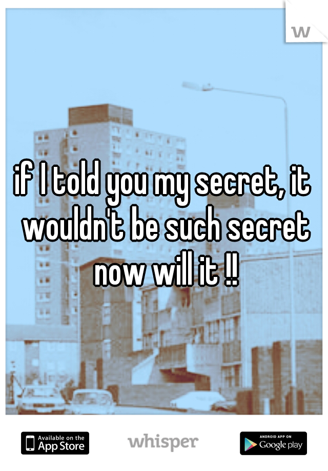 if I told you my secret, it wouldn't be such secret now will it !!