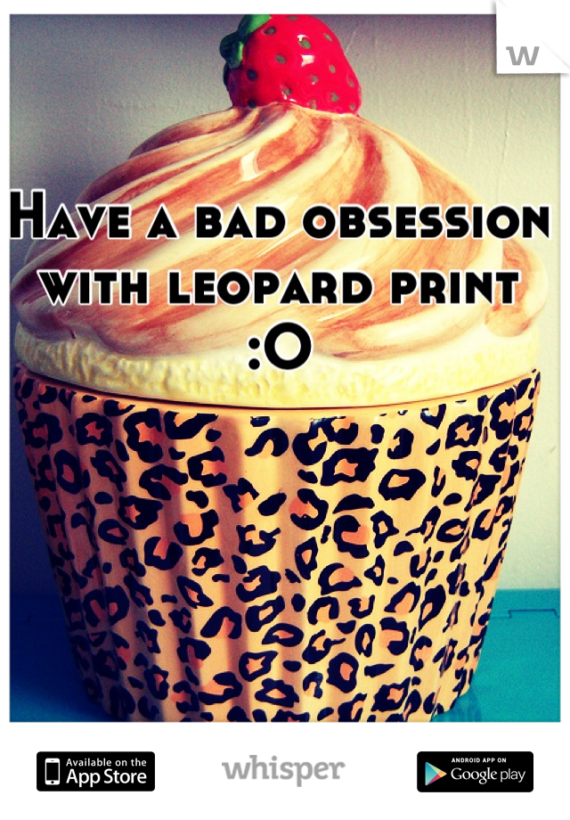 Have a bad obsession 
with leopard print :O