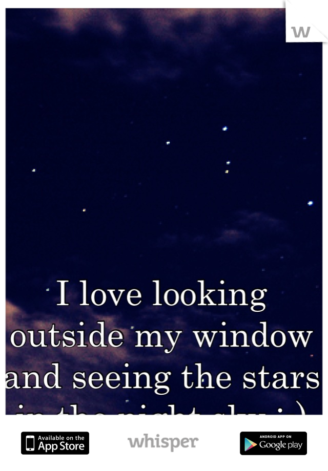 I love looking outside my window and seeing the stars in the night sky :-)