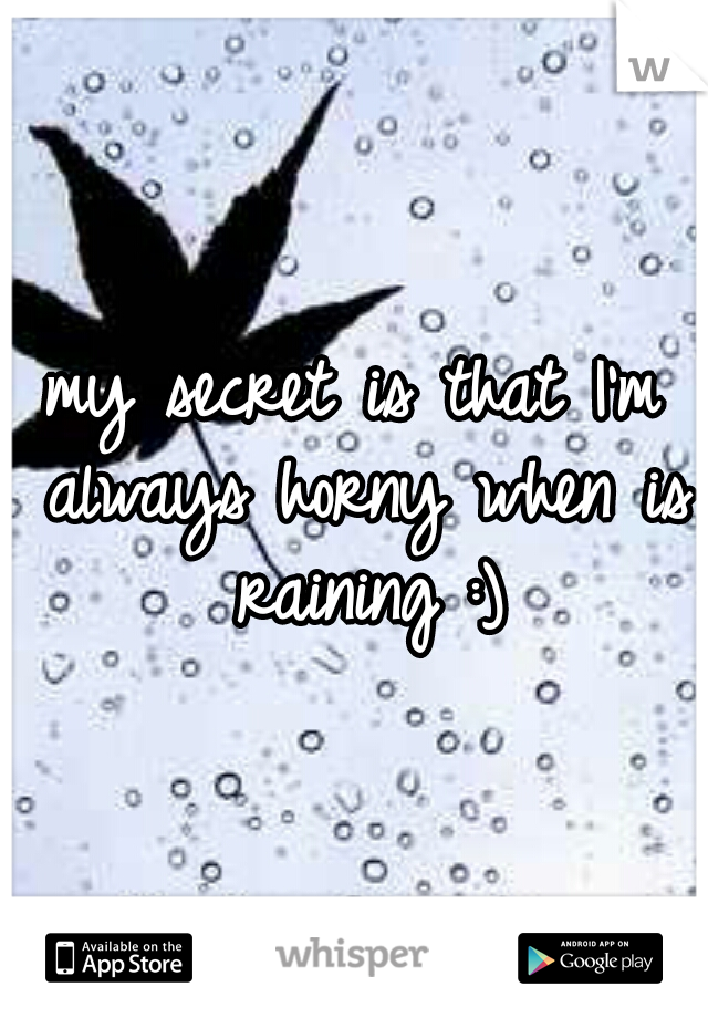 my secret is that I'm always horny when is raining :)