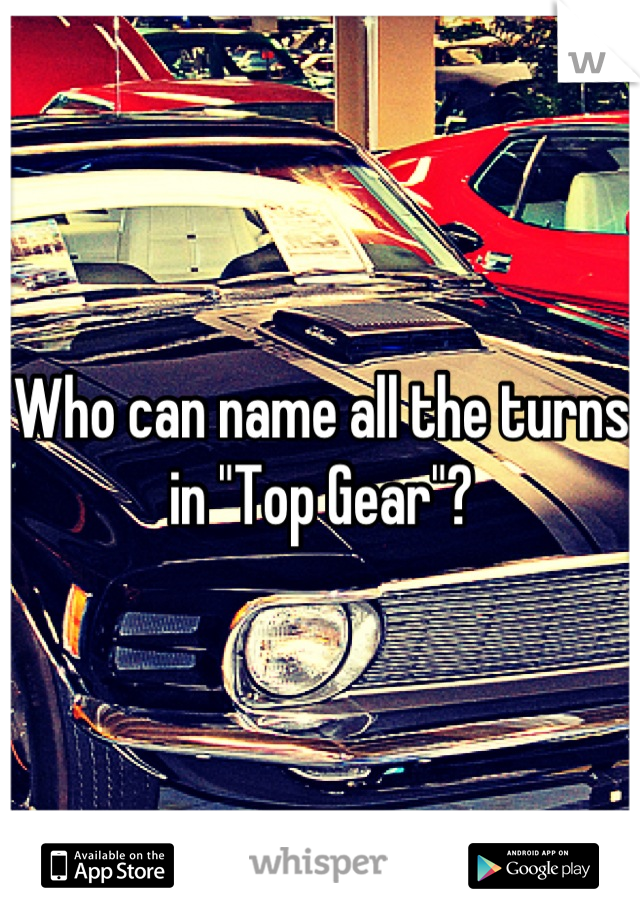 Who can name all the turns in "Top Gear"?