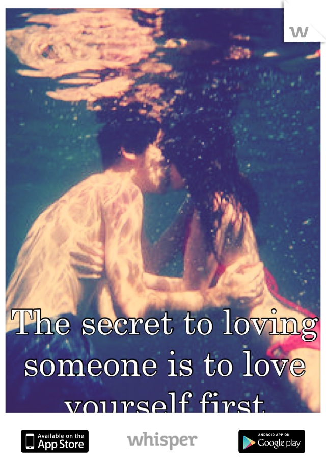 The secret to loving someone is to love yourself first