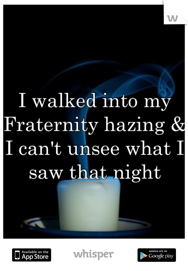 I walked into my Fraternity hazing & I can't unsee what I saw that night