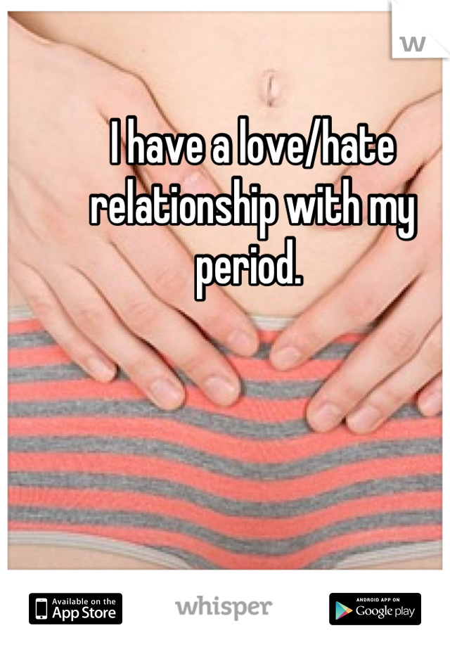 I have a love/hate relationship with my period. 