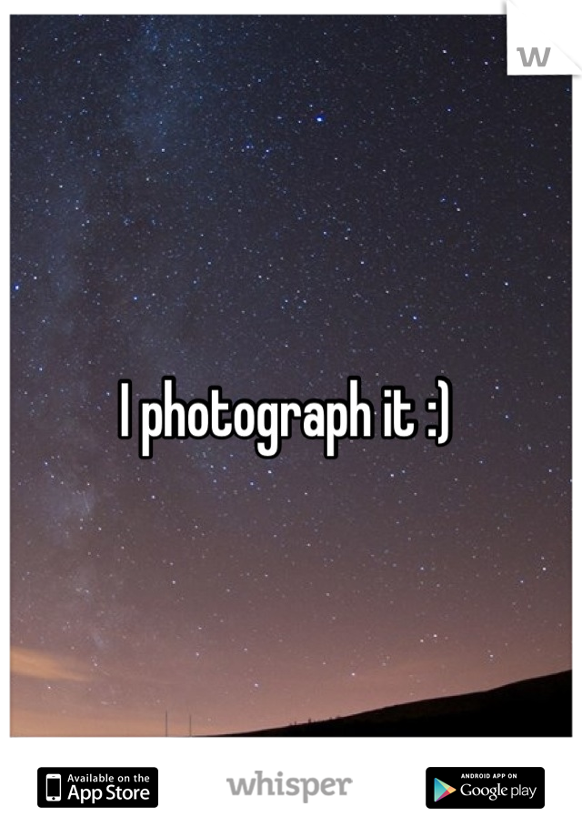 I photograph it :) 