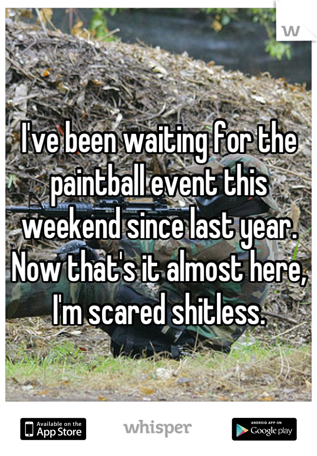 I've been waiting for the paintball event this weekend since last year. Now that's it almost here, I'm scared shitless.