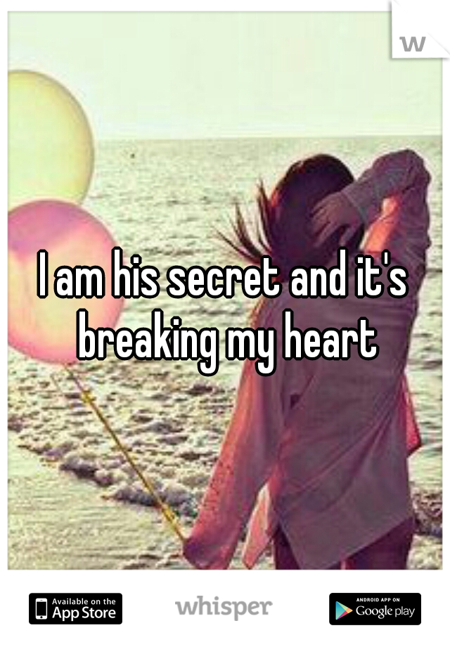 I am his secret and it's breaking my heart