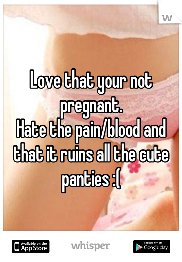 Love that your not pregnant. 
Hate the pain/blood and that it ruins all the cute panties :(