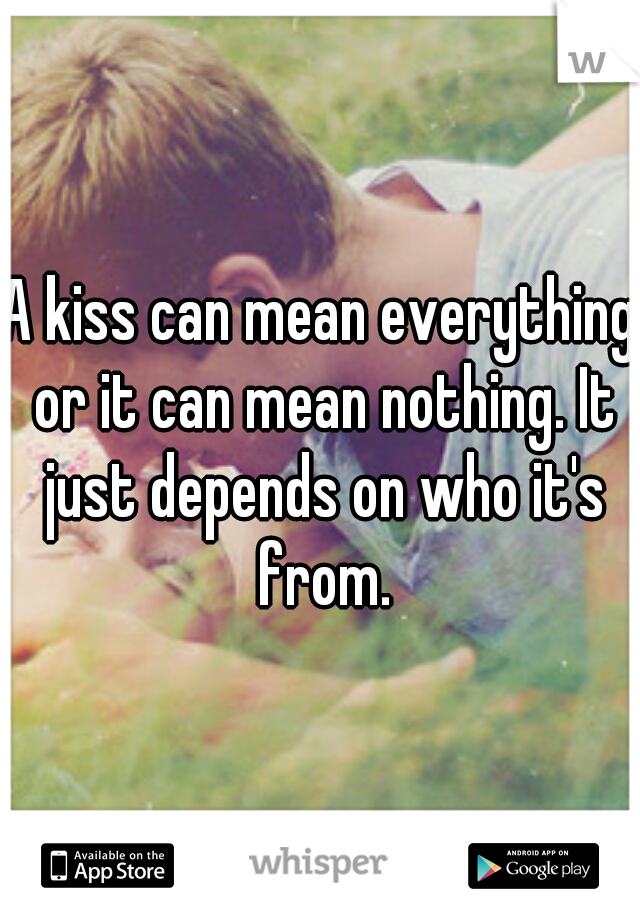 A kiss can mean everything or it can mean nothing. It just depends on who it's from.