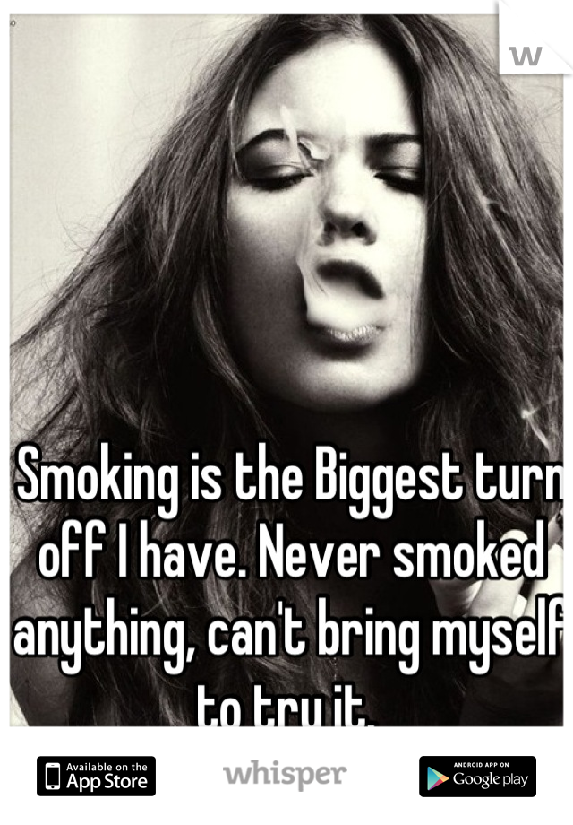 Smoking is the Biggest turn off I have. Never smoked anything, can't bring myself to try it. 