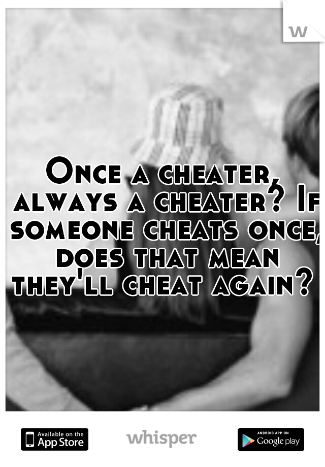 Once a cheater, always a cheater? If someone cheats once, does that mean they'll cheat again? 