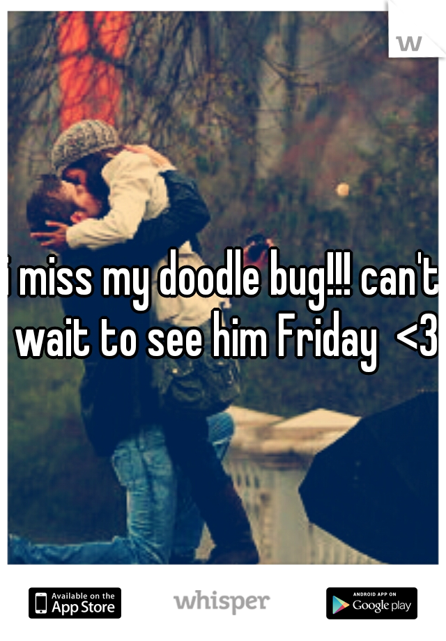 i miss my doodle bug!!! can't wait to see him Friday  <3