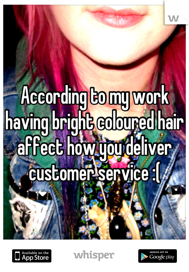 According to my work having bright coloured hair affect how you deliver customer service :(