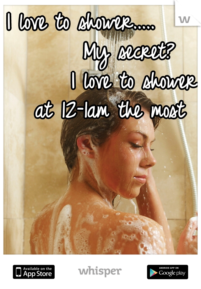 I love to shower.....        

My secret? 




I love to shower at 12-1am the most