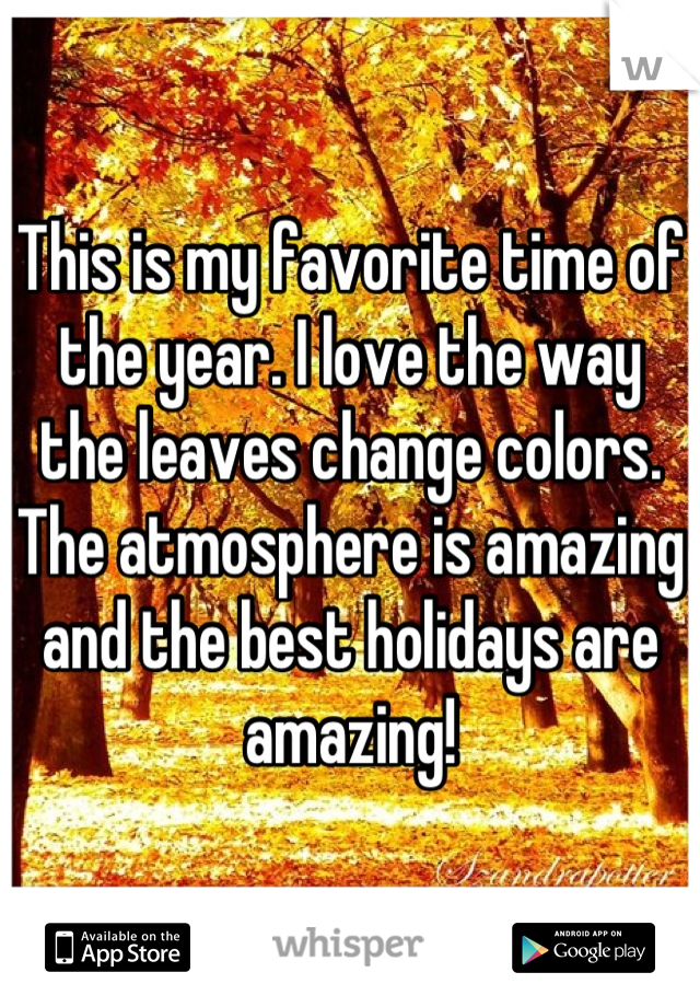 This is my favorite time of the year. I love the way the leaves change colors. The atmosphere is amazing and the best holidays are amazing!