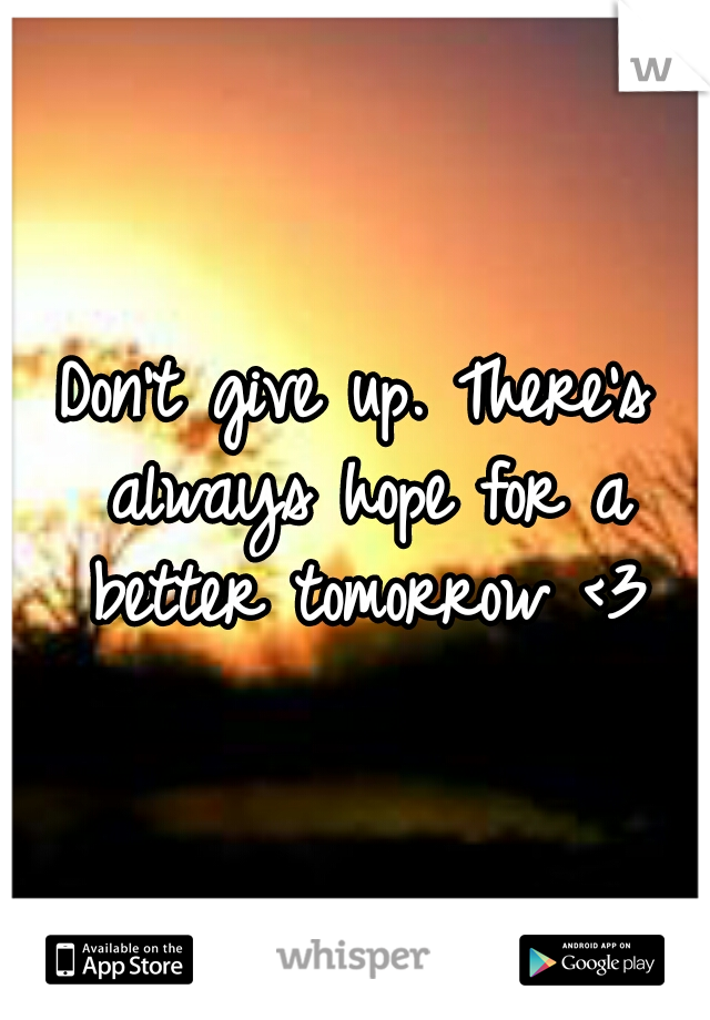 Don't give up. There's always hope for a better tomorrow <3