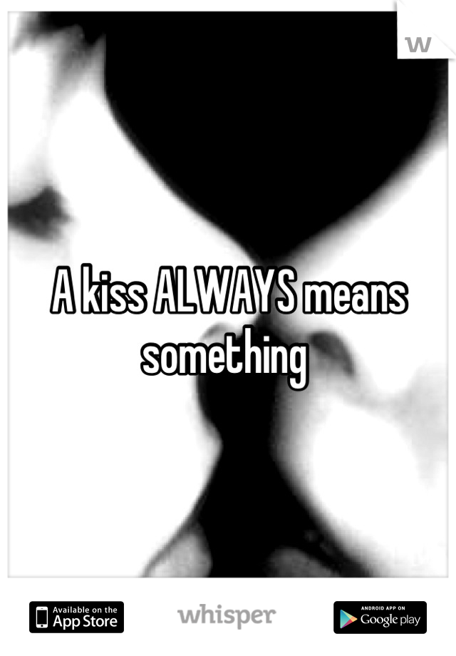 A kiss ALWAYS means something 