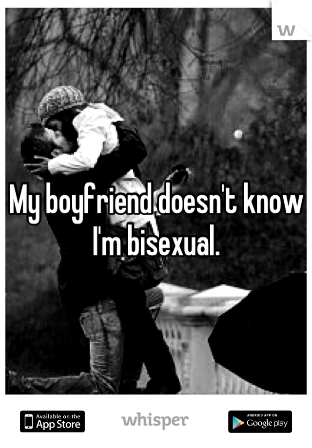 My boyfriend doesn't know I'm bisexual.
