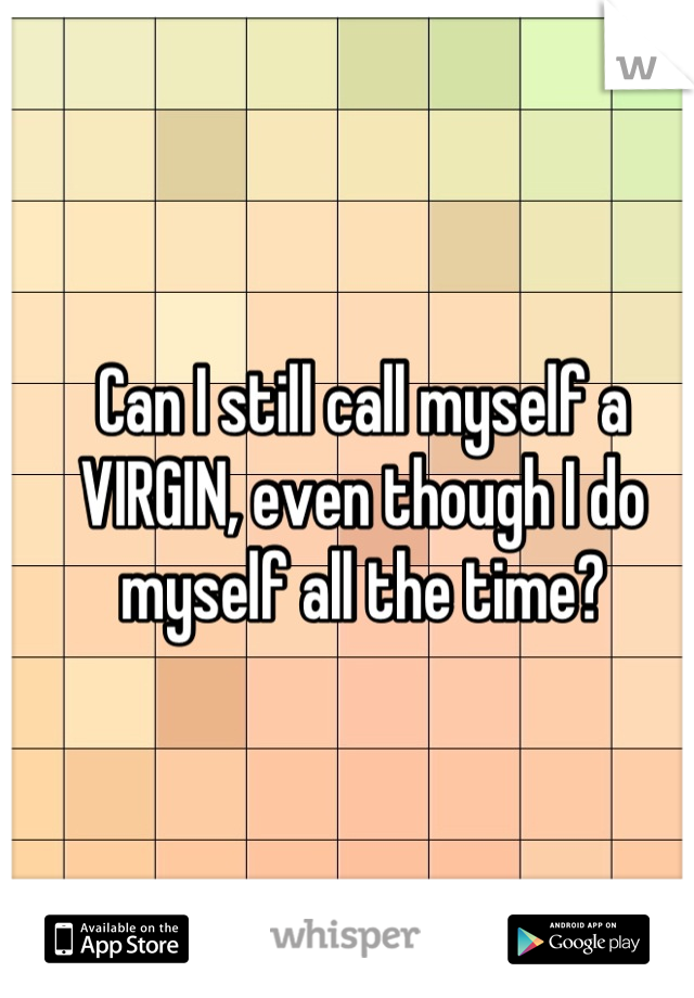 Can I still call myself a VIRGIN, even though I do myself all the time?