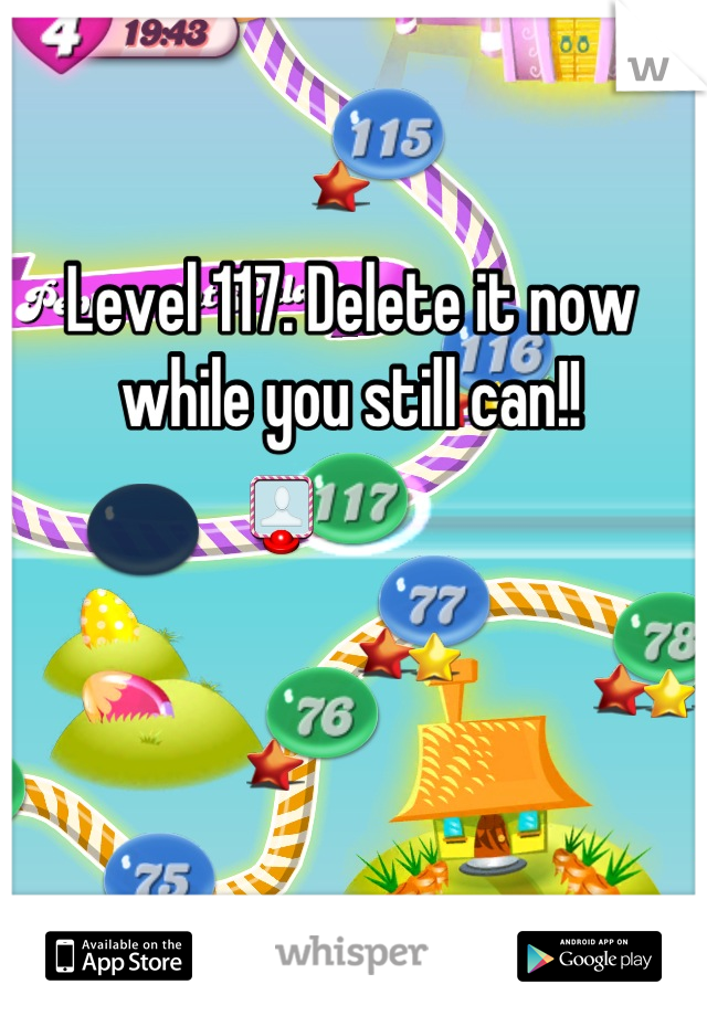 Level 117. Delete it now while you still can!!