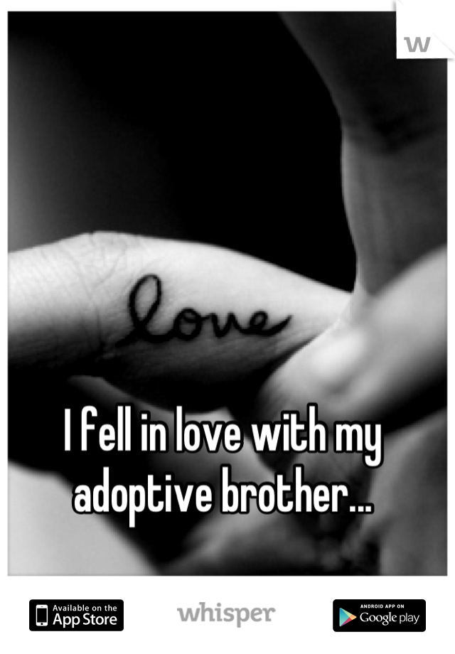 I fell in love with my adoptive brother...