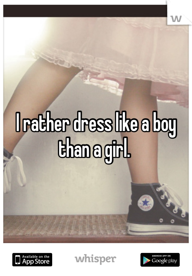 I rather dress like a boy than a girl. 