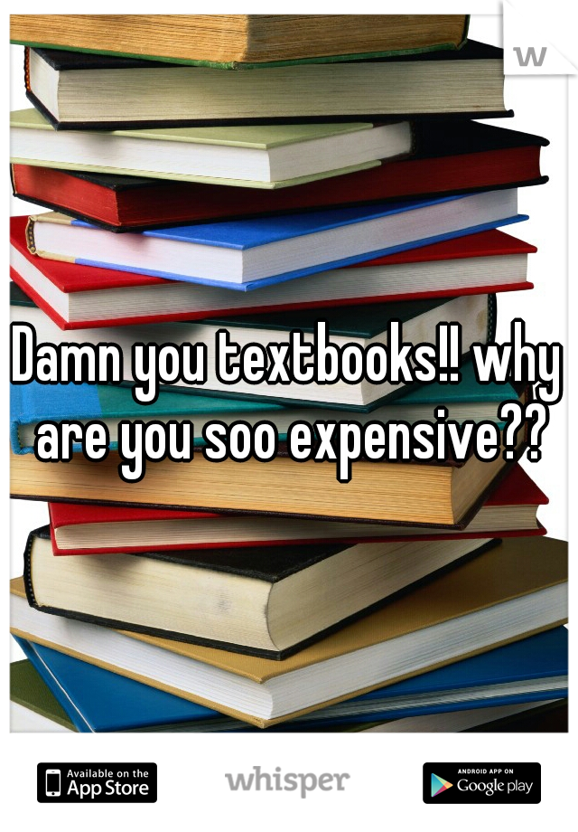 Damn you textbooks!! why are you soo expensive??