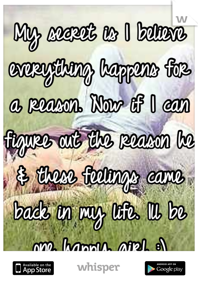 My secret is I believe everything happens for a reason. Now if I can figure out the reason he & these feelings came back in my life. Ill be one happy girl :)