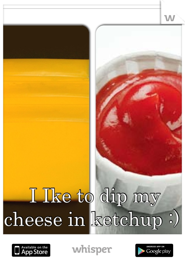 I Ike to dip my cheese in ketchup :) 