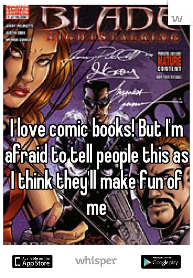 I love comic books! But I'm afraid to tell people this as I think they'll make fun of me
