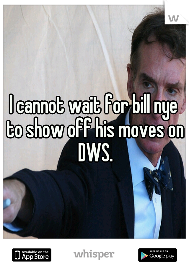 I cannot wait for bill nye to show off his moves on DWS.