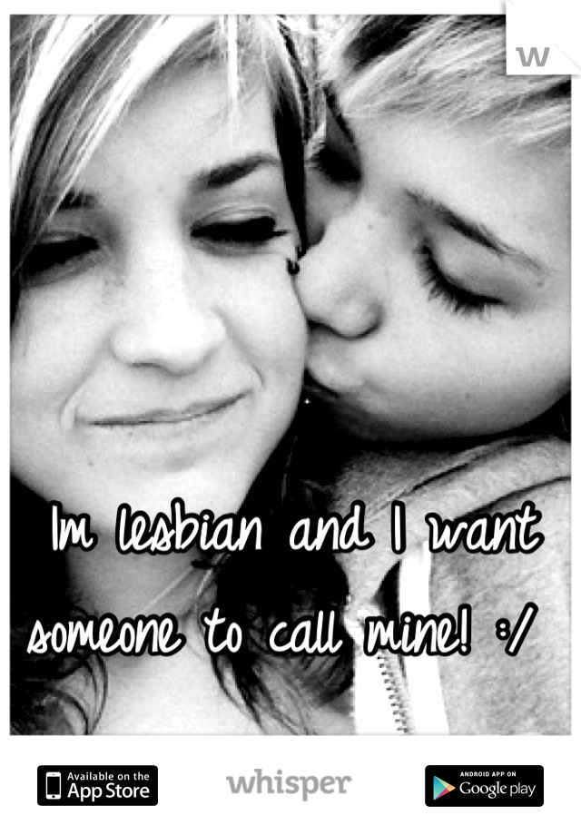 Im lesbian and I want someone to call mine! :/ 