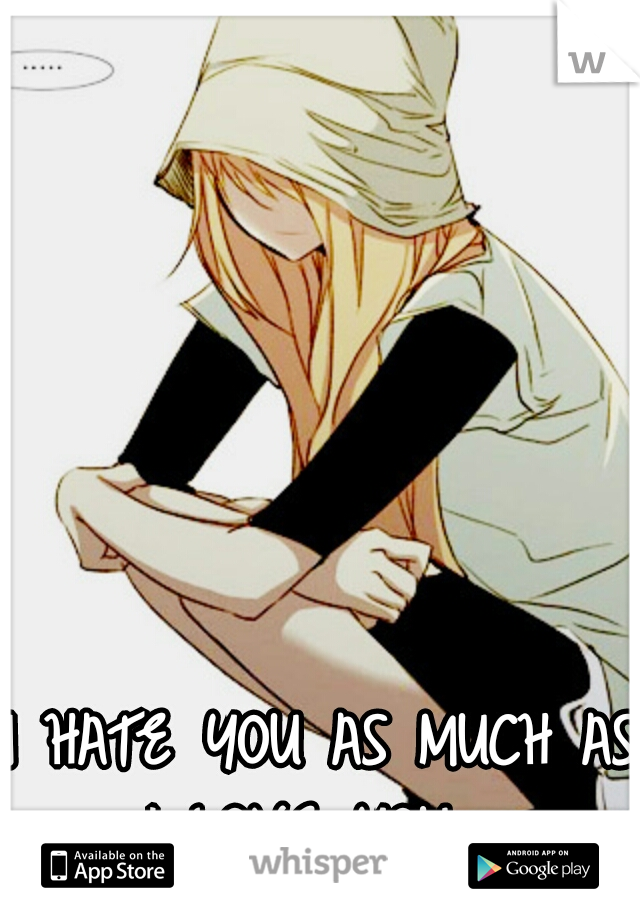 I HATE YOU AS MUCH AS I LOVE YOU.  