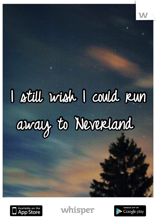 I still wish I could run away to Neverland 