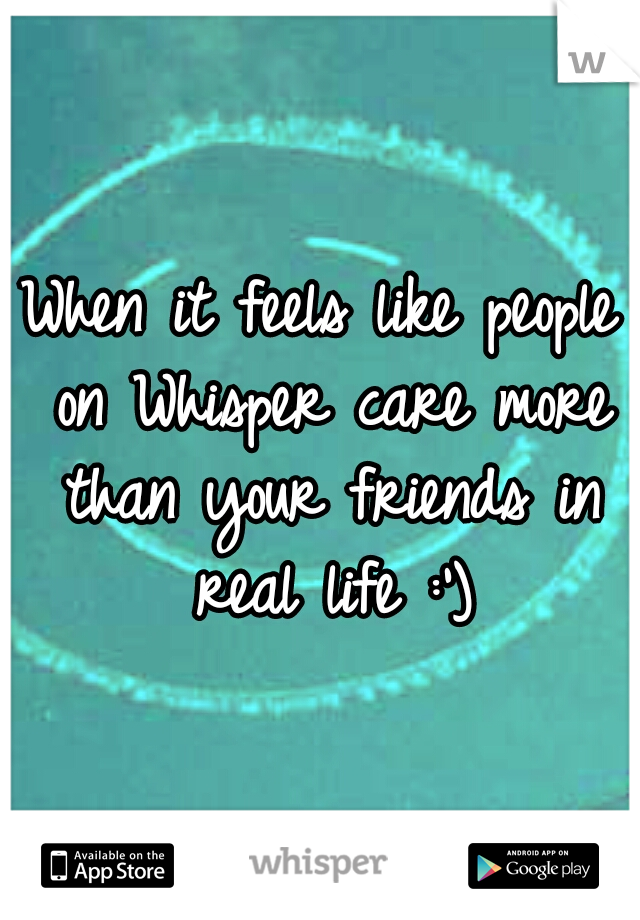 When it feels like people on Whisper care more than your friends in real life :')