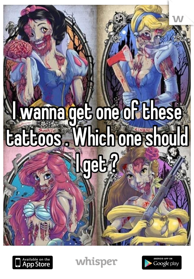 I wanna get one of these tattoos . Which one should I get ?