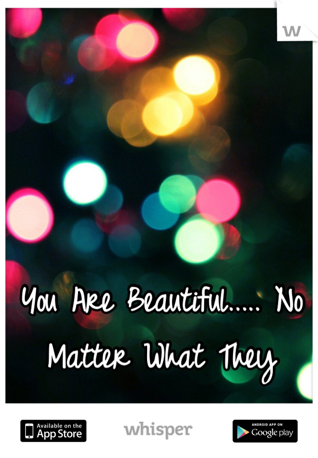 You Are Beautiful..... No Matter What They say.... ❤