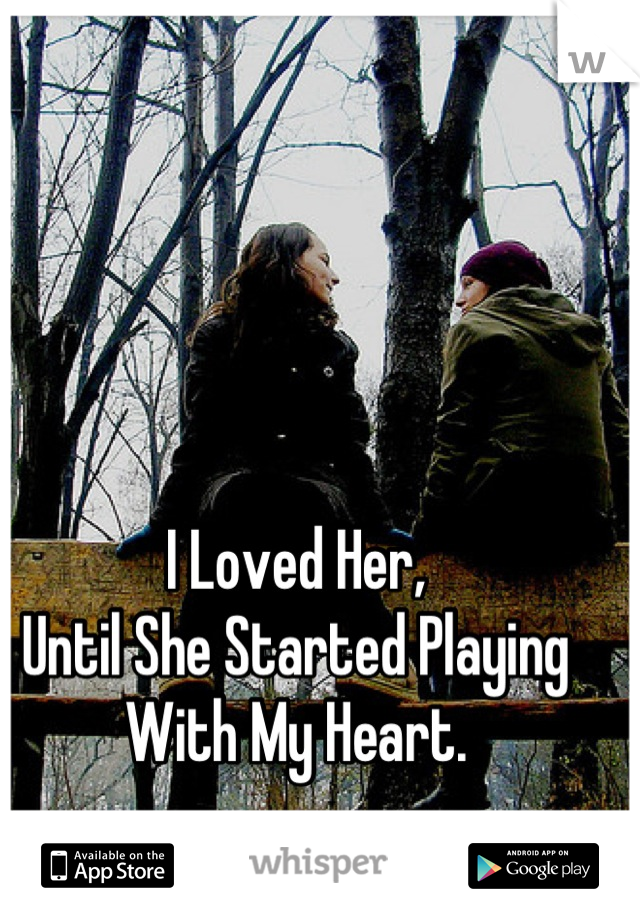 I Loved Her,
Until She Started Playing With My Heart.