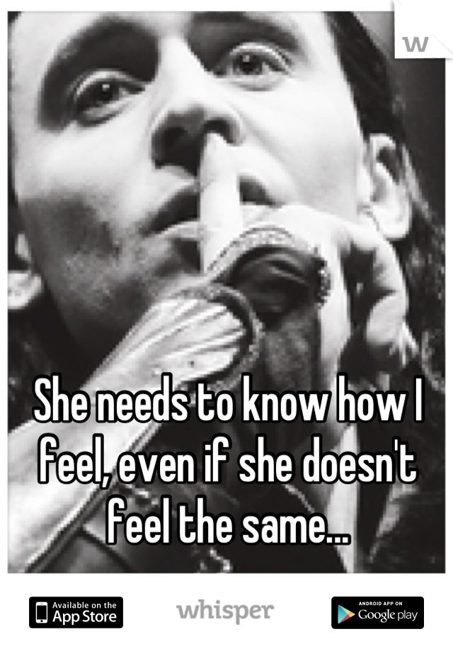 She needs to know how I feel, even if she doesn't feel the same...