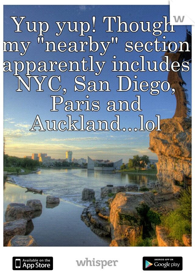 Yup yup! Though my "nearby" section apparently includes NYC, San Diego, Paris and Auckland...lol