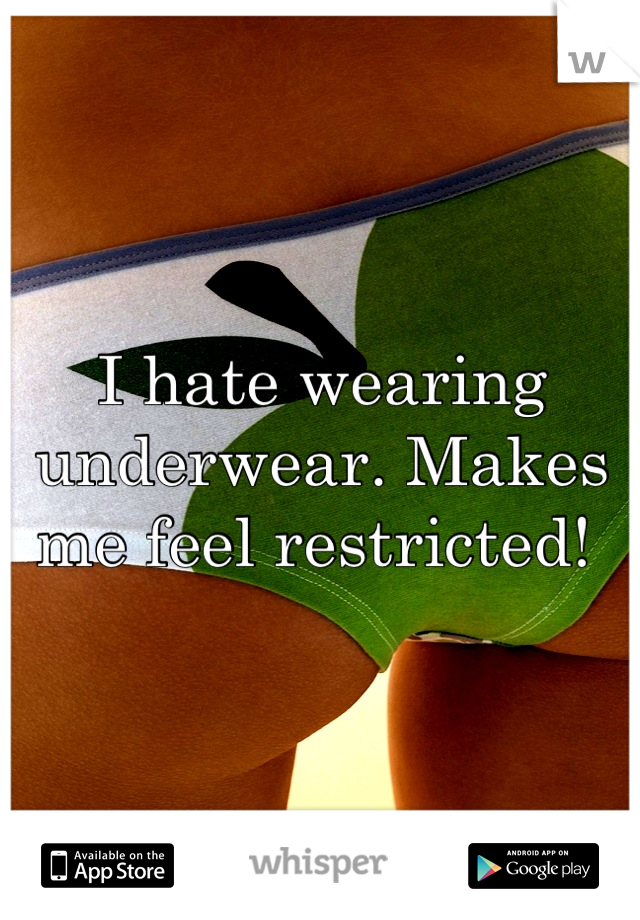 I hate wearing underwear. Makes me feel restricted! 