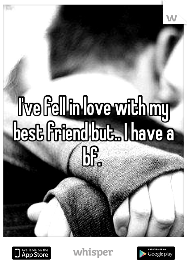 I've fell in love with my best friend but.. I have a bf. 