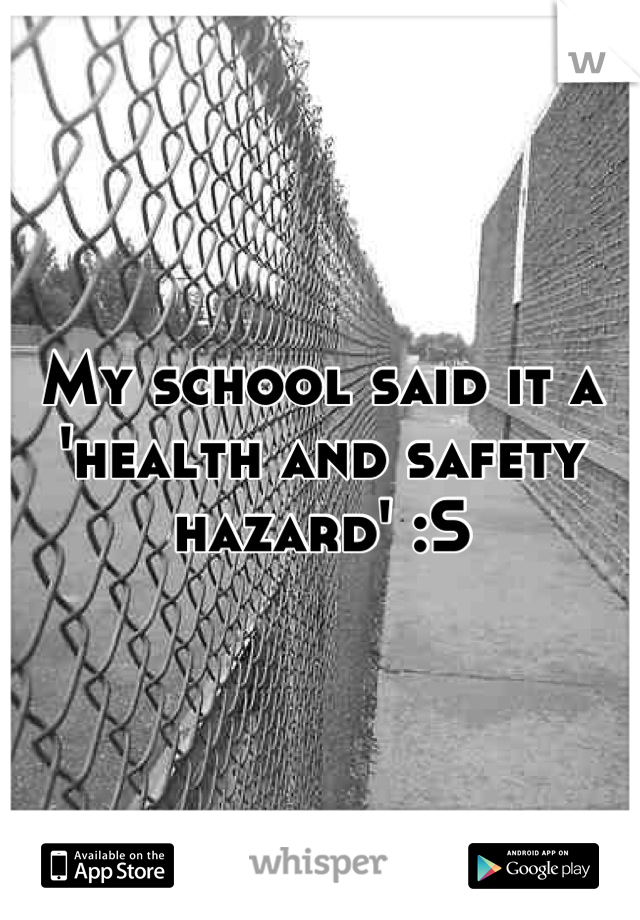 My school said it a 'health and safety hazard' :S